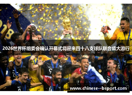 2026世界杯组委会确认开幕式将迎来四十八支球队联合盛大游行