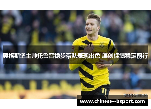 奥格斯堡主帅托鲁普稳步带队表现出色 屡创佳绩稳定前行 奥格斯堡主帅托鲁普稳步带队表现出色 屡创佳绩稳定前行